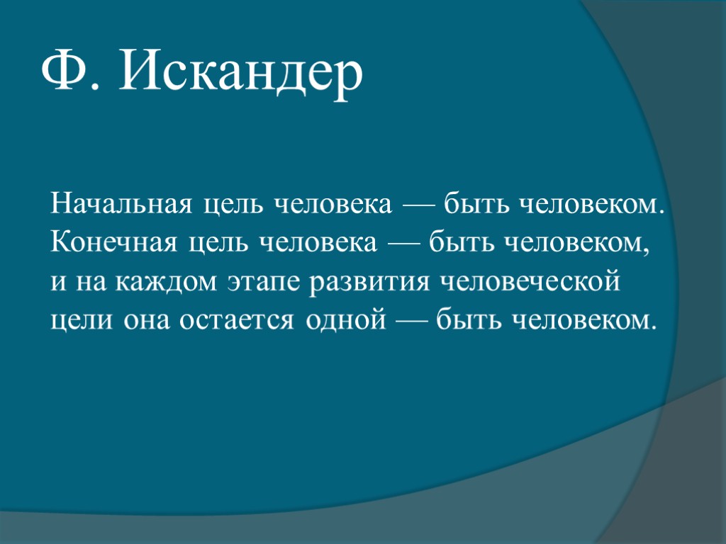 Ф. Искандер Начальная цель человека — быть человеком. Конечная цель человека — быть человеком,